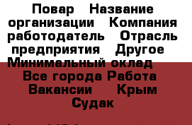 Повар › Название организации ­ Компания-работодатель › Отрасль предприятия ­ Другое › Минимальный оклад ­ 1 - Все города Работа » Вакансии   . Крым,Судак